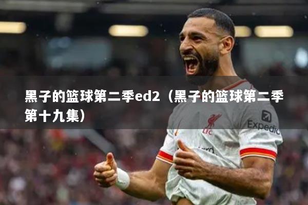 黑子的篮球第二季ed2（黑子的篮球第二季第十九集）