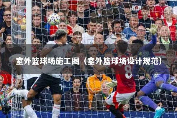 室外篮球场施工图（室外篮球场设计规范）