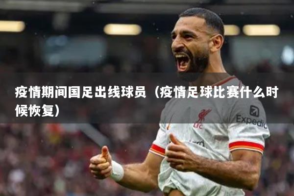 疫情期间国足出线球员（疫情足球比赛什么时候恢复）