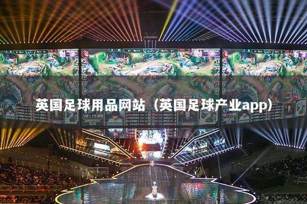 英国足球用品网站（英国足球产业app）