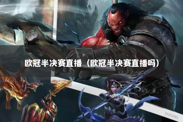 欧冠半决赛直播（欧冠半决赛直播吗）