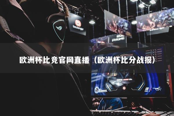 欧洲杯比竞官网直播（欧洲杯比分战报）