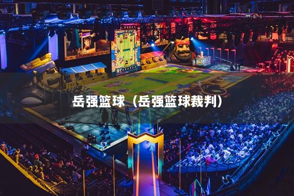 岳强篮球（岳强篮球裁判）