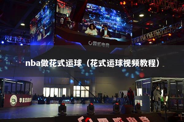 nba做花式运球（花式运球视频教程）