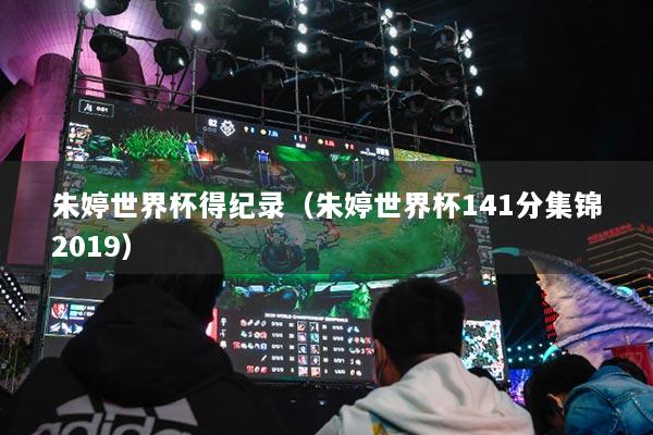 朱婷世界杯得纪录（朱婷世界杯141分集锦2019）