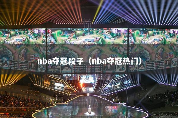 nba夺冠段子（nba夺冠热门）