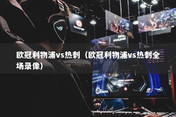 欧冠利物浦vs热刺（欧冠利物浦vs热刺全场录像）