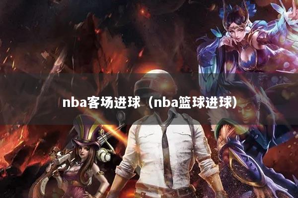 nba客场进球（nba篮球进球）