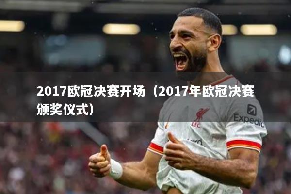 2017欧冠决赛开场（2017年欧冠决赛颁奖仪式）