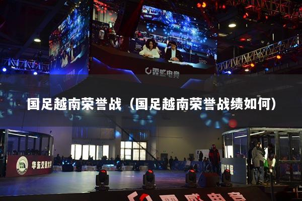 国足越南荣誉战（国足越南荣誉战绩如何）