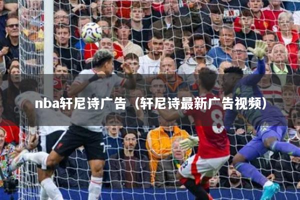 nba轩尼诗广告（轩尼诗最新广告视频）