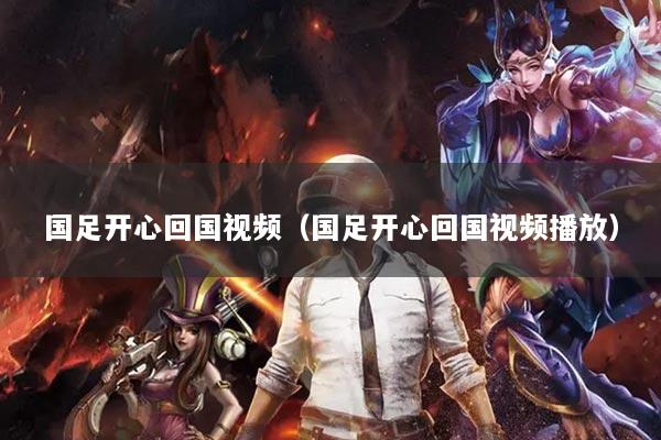国足开心回国视频（国足开心回国视频播放）