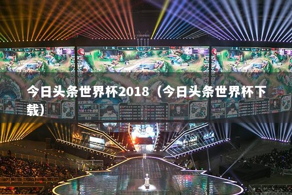 今日头条世界杯2018（今日头条世界杯下载）