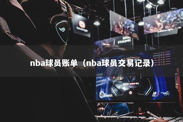 详细阅读:nba球员账单(nba球员交易记录) nba球员账单(nba球员交易记录)