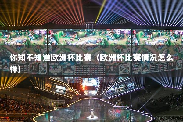 详细阅读:你知不知道欧洲杯比赛(欧洲杯比赛情况怎么样) 你知不知道欧洲杯比赛(欧洲杯比赛情况怎么样)