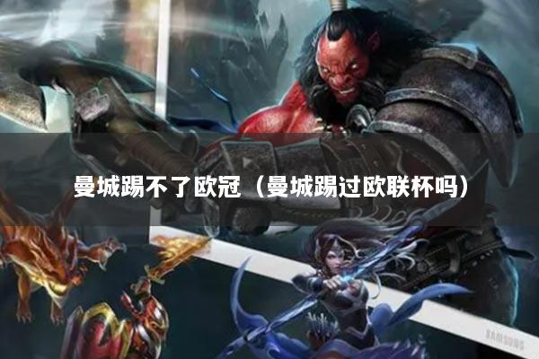 曼城踢不了欧冠（曼城踢过欧联杯吗）