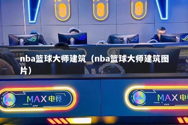 nba篮球大师建筑（nba篮球大师建筑图片）