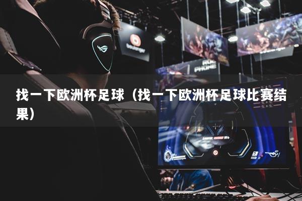找一下欧洲杯足球（找一下欧洲杯足球比赛结果）